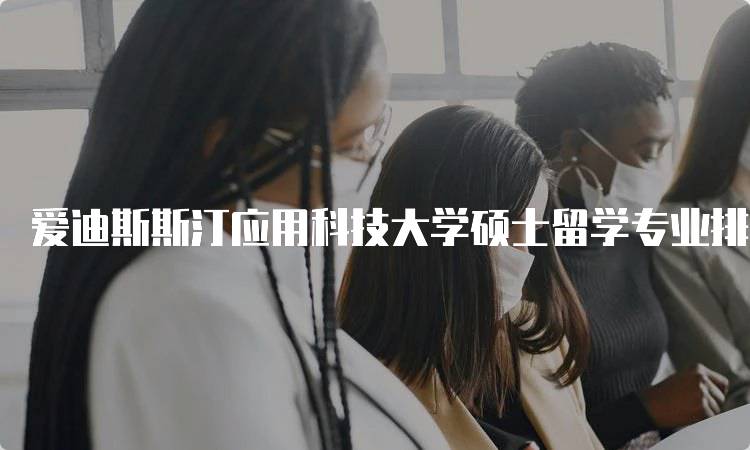 爱迪斯斯汀应用科技大学硕士留学专业排名