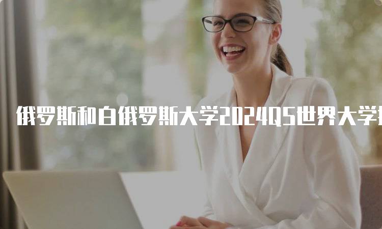 俄罗斯和白俄罗斯大学2024QS世界大学排名