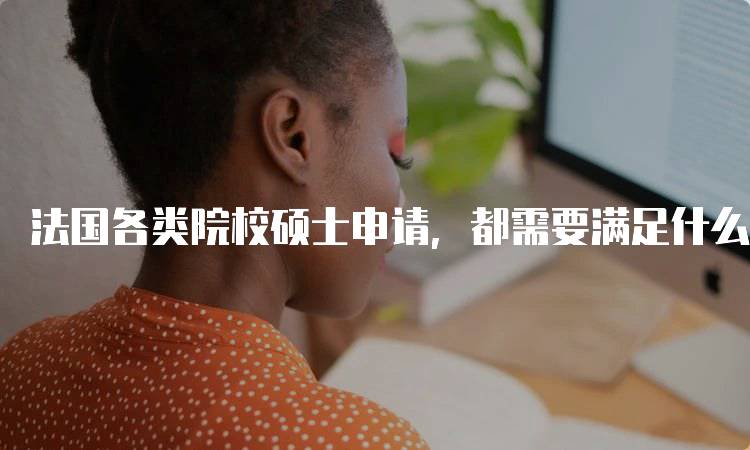 法国各类院校硕士申请，都需要满足什么条件？