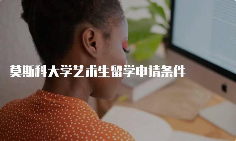 莫斯科大学艺术生留学申请条件