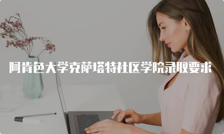 阿肯色大学克萨塔特社区学院录取要求