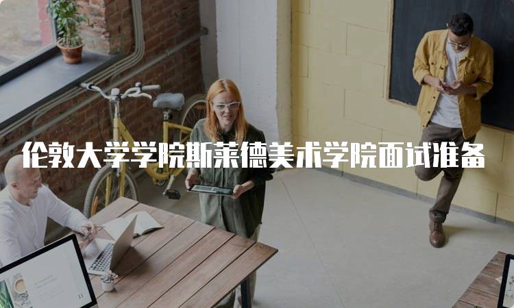 伦敦大学学院斯莱德美术学院面试准备