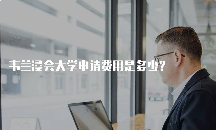 韦兰浸会大学申请费用是多少？