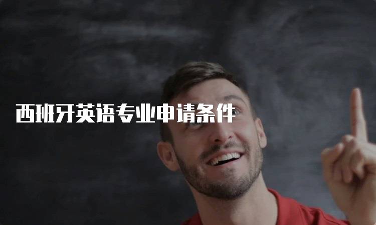西班牙英语专业申请条件