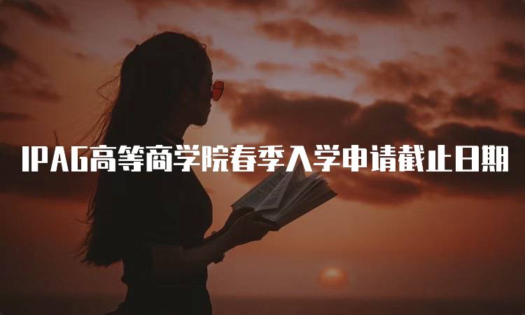 IPAG高等商学院春季入学申请截止日期