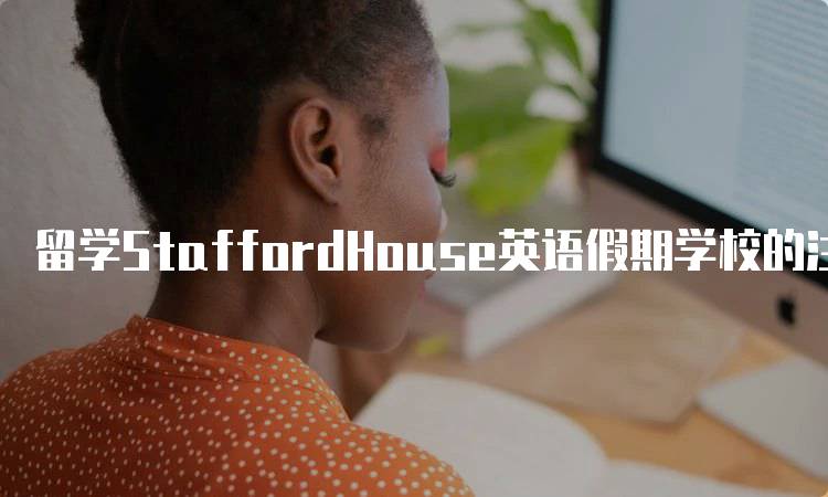 留学StaffordHouse英语假期学校的注意事项