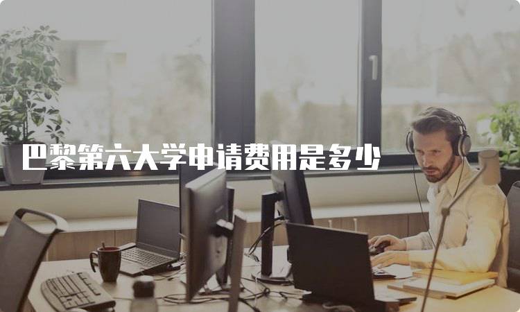 巴黎第六大学申请费用是多少