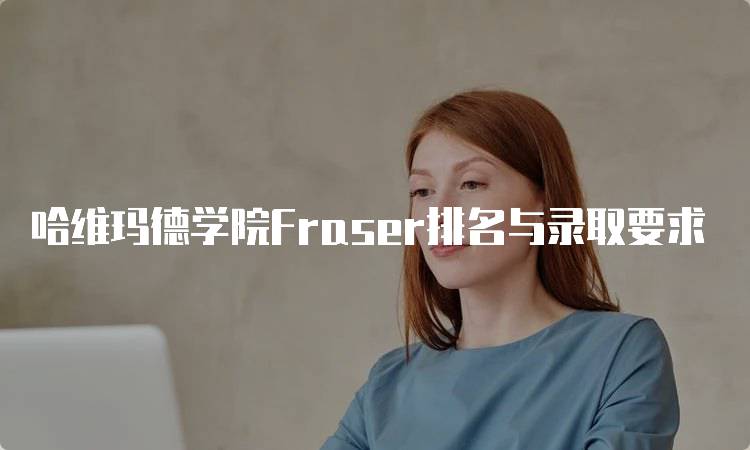 哈维玛德学院Fraser排名与录取要求