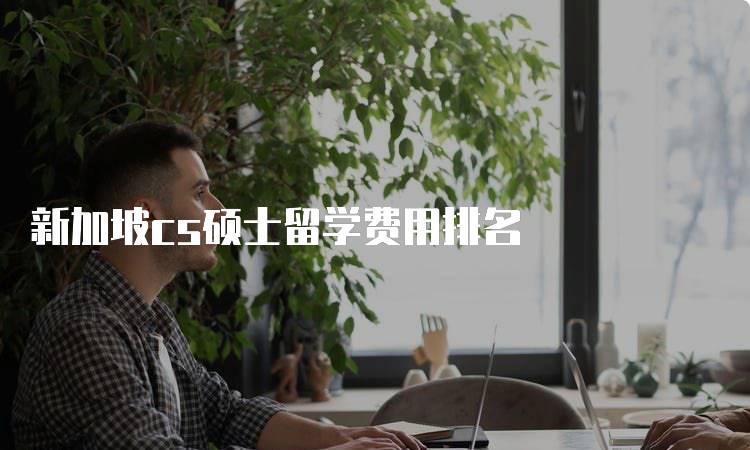 新加坡cs硕士留学费用排名