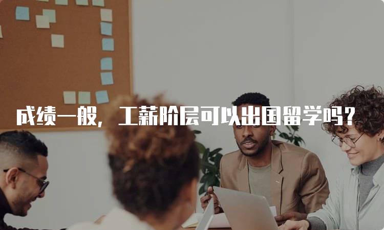 成绩一般，工薪阶层可以出国留学吗？