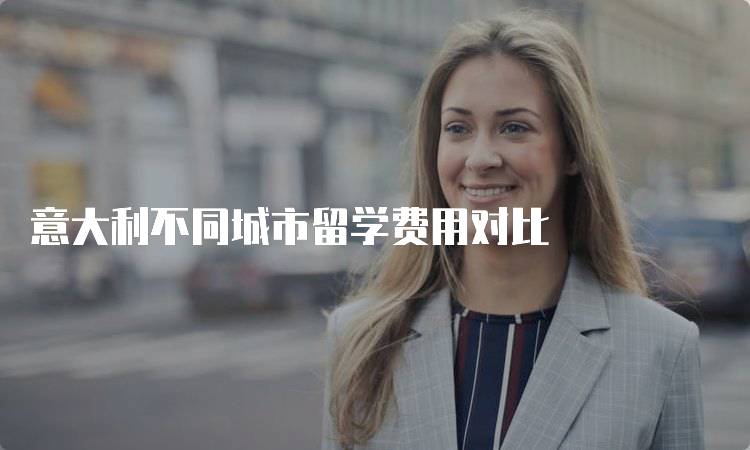 意大利不同城市留学费用对比