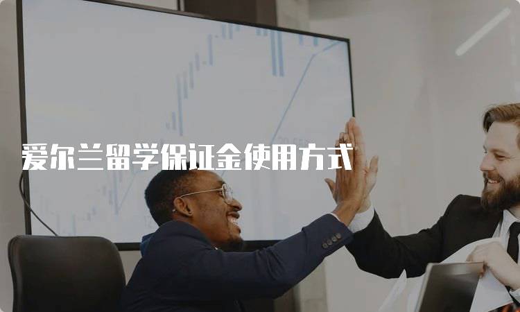 爱尔兰留学保证金使用方式