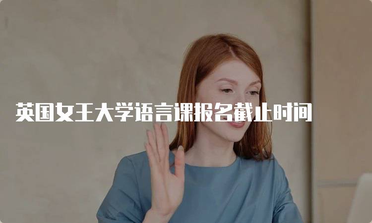 英国女王大学语言课报名截止时间