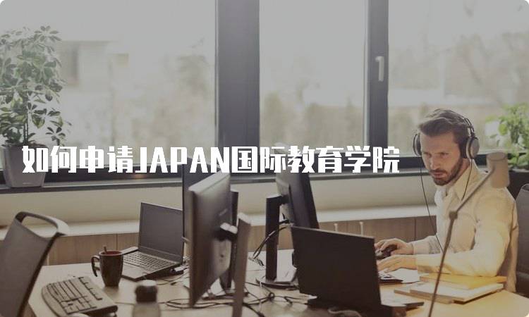 如何申请JAPAN国际教育学院