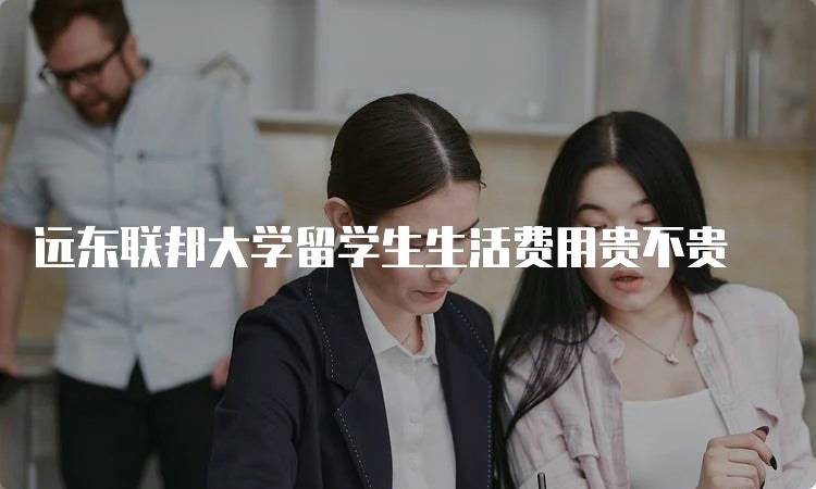 远东联邦大学留学生生活费用贵不贵