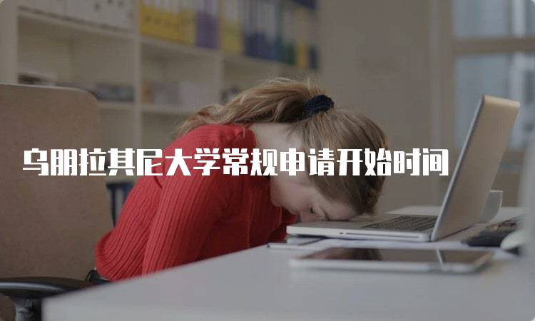 乌朋拉其尼大学常规申请开始时间