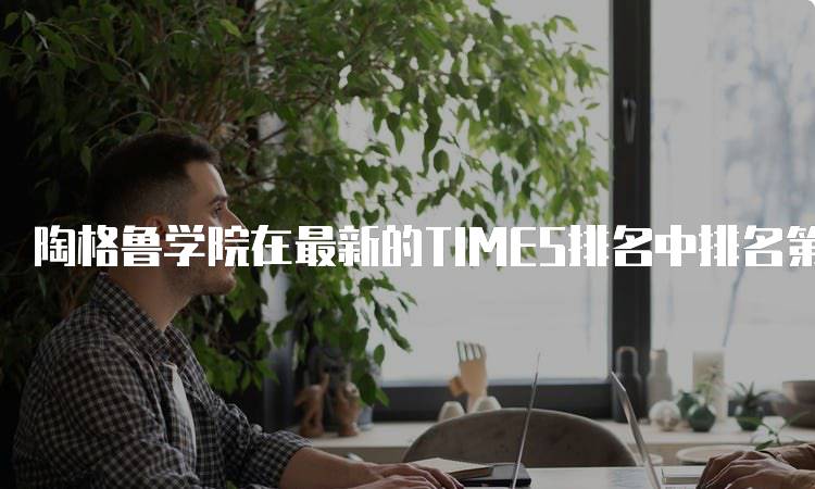 陶格鲁学院在最新的TIMES排名中排名第几？