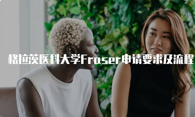 格拉茨医科大学Fraser申请要求及流程