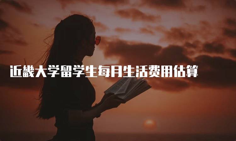 近畿大学留学生每月生活费用估算