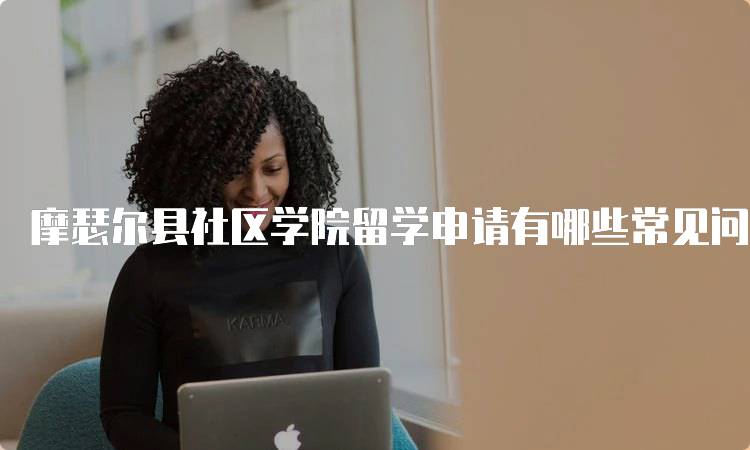 摩瑟尔县社区学院留学申请有哪些常见问题