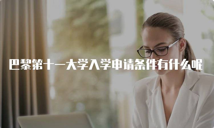 巴黎第十一大学入学申请条件有什么呢