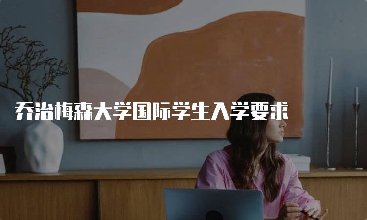 乔治梅森大学国际学生入学要求