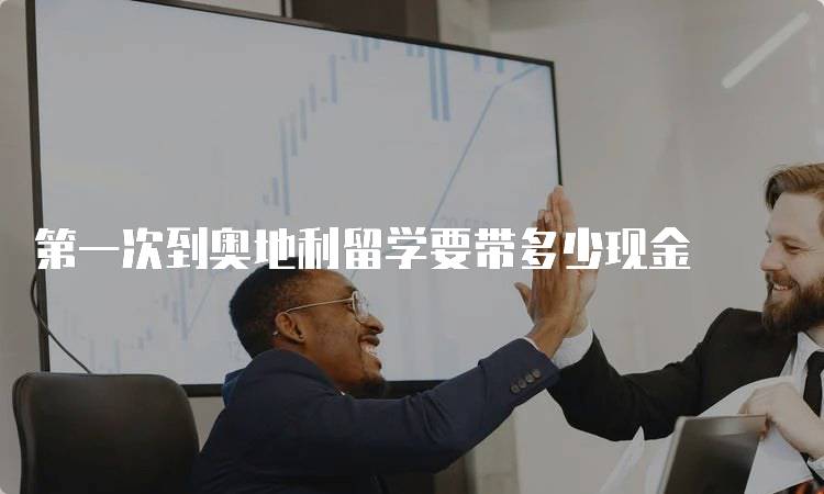 第一次到奥地利留学要带多少现金