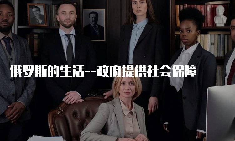 俄罗斯的生活--政府提供社会保障