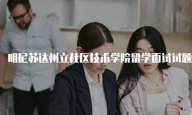 明尼苏达州立社区技术学院留学面试试题解析