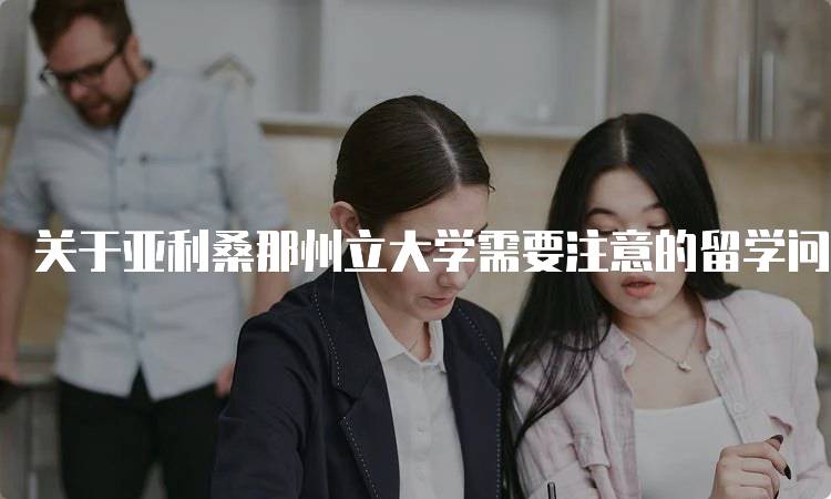 关于亚利桑那州立大学需要注意的留学问题