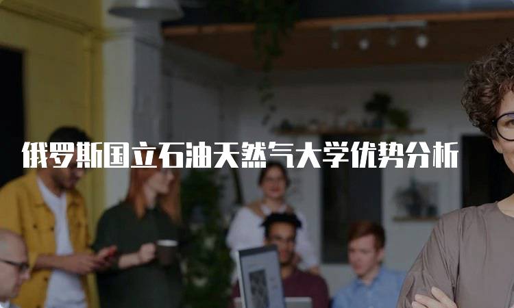 俄罗斯国立石油天然气大学优势分析