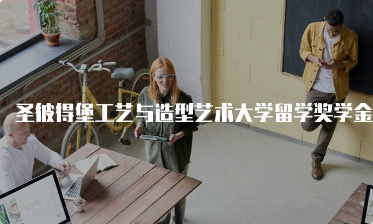 圣彼得堡工艺与造型艺术大学留学奖学金申请流程