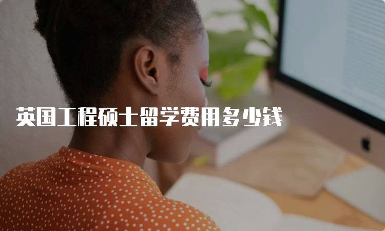 英国工程硕士留学费用多少钱