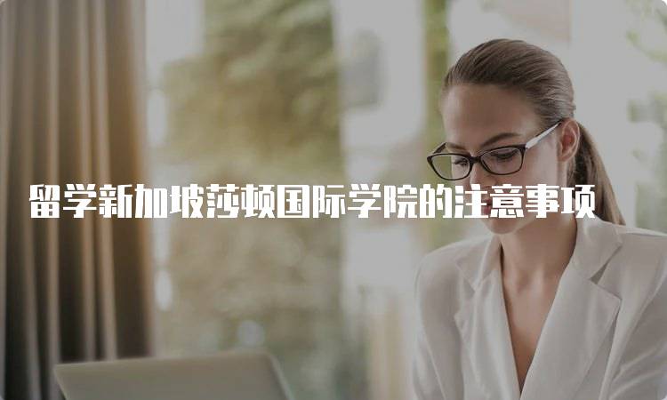 留学新加坡莎顿国际学院的注意事项