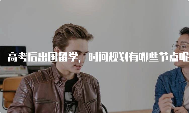 高考后出国留学,时间规划有哪些节点呢?