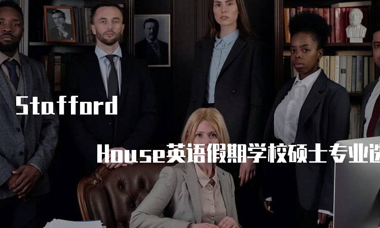 Stafford House英语假期学校硕士专业选择