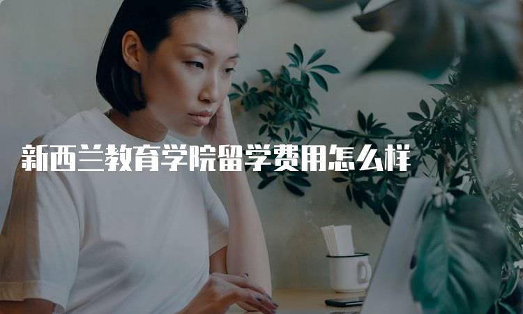 新西兰教育学院留学费用怎么样