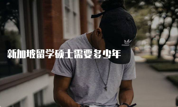 新加坡留学硕士需要多少年