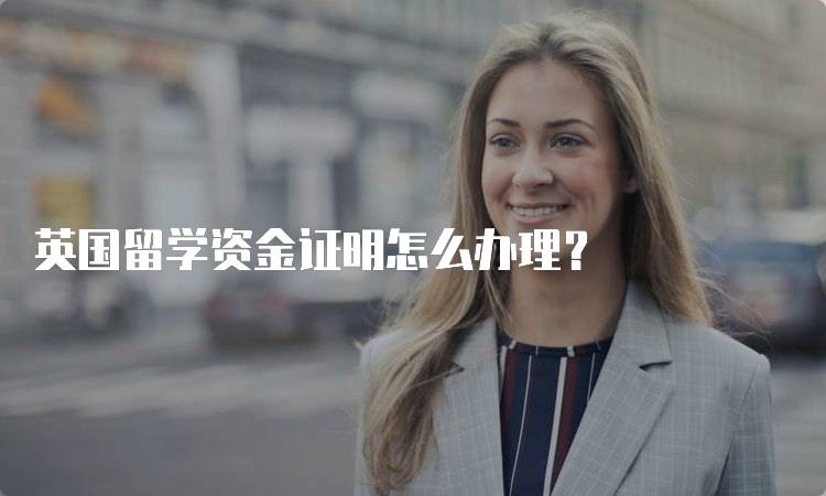 英国留学资金证明怎么办理？