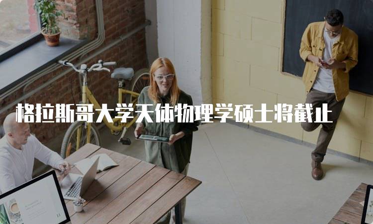 格拉斯哥大学天体物理学硕士将截止