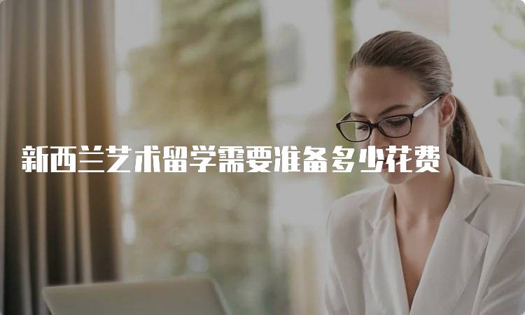 新西兰艺术留学需要准备多少花费