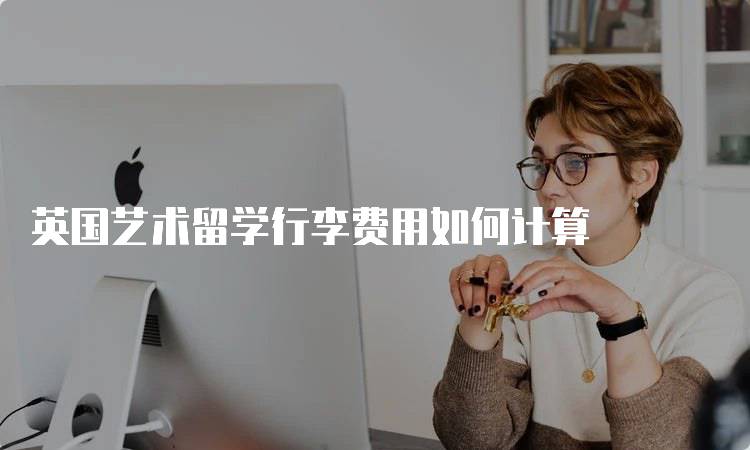 英国艺术留学行李费用如何计算