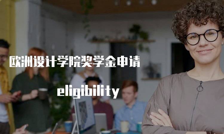 欧洲设计学院奖学金申请 eligibility