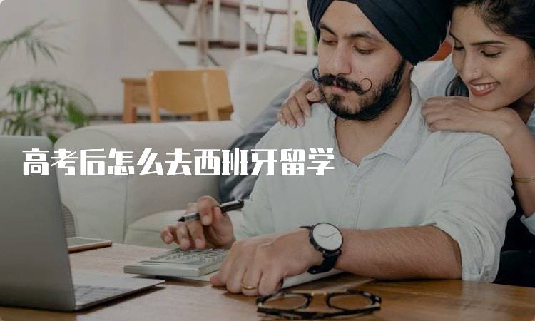 高考后怎么去西班牙留学