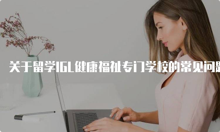 关于留学IGL健康福祉专门学校的常见问题