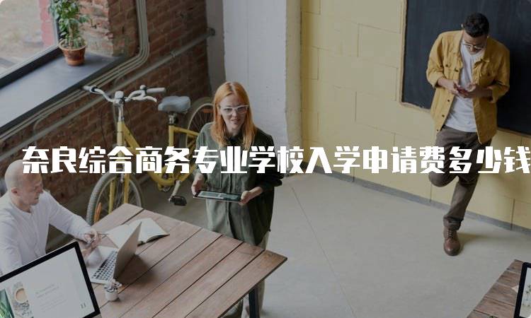 奈良综合商务专业学校入学申请费多少钱