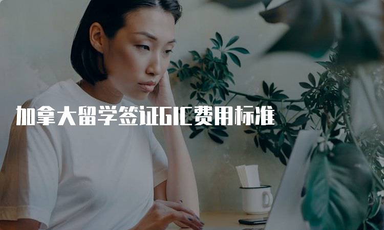 加拿大留学签证GIC费用标准