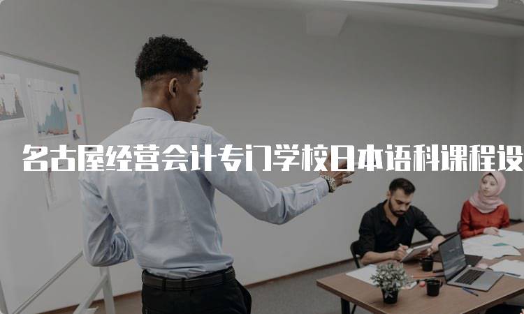 名古屋经营会计专门学校日本语科课程设置和教学质量