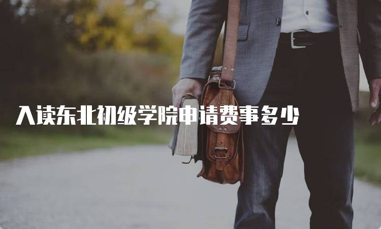 入读东北初级学院申请费事多少