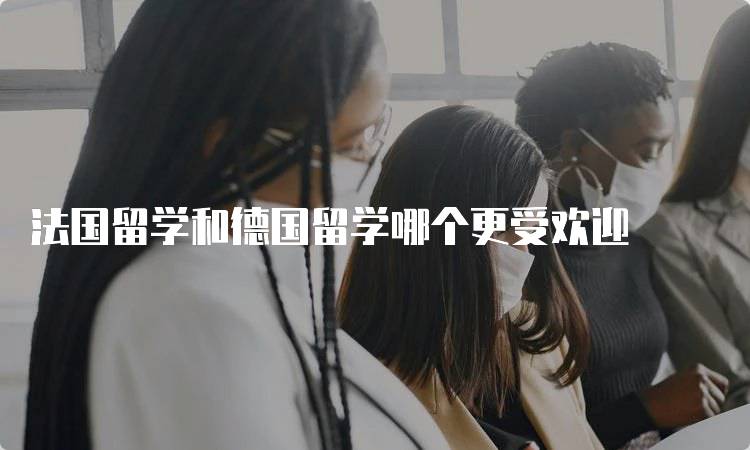 法国留学和德国留学哪个更受欢迎